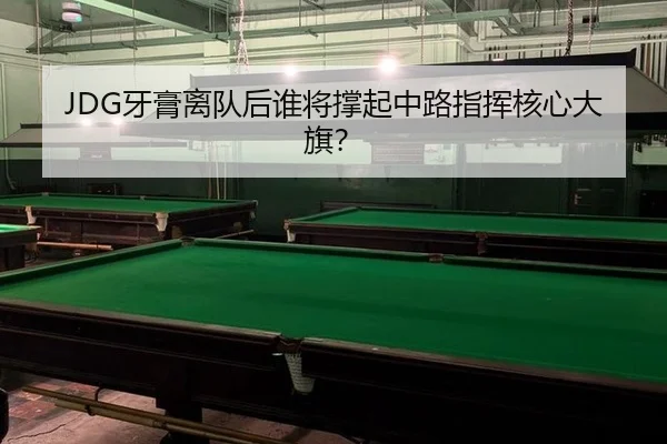 JDG牙膏离队后谁将撑起中路指挥核心大旗？